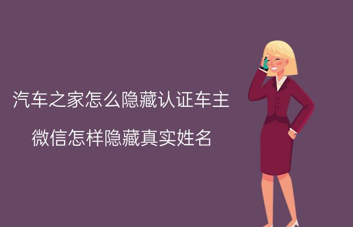 汽车之家怎么隐藏认证车主 微信怎样隐藏真实姓名？